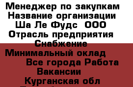 Менеджер по закупкам › Название организации ­ Ша-Ле-Фудс, ООО › Отрасль предприятия ­ Снабжение › Минимальный оклад ­ 40 000 - Все города Работа » Вакансии   . Курганская обл.,Притобольный р-н